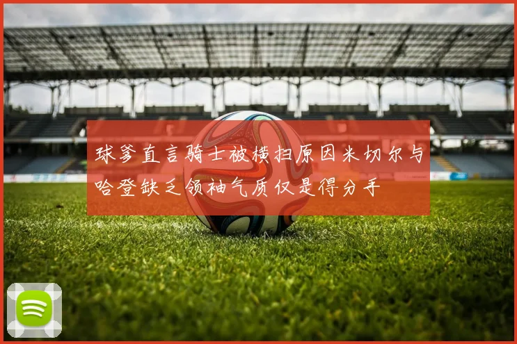 球爹直言骑士被横扫原因米切尔与哈登缺乏领袖气质仅是得分手