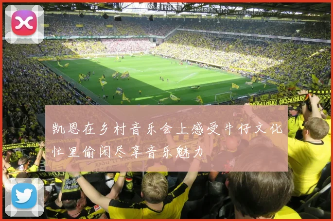 凯恩在乡村音乐会上感受牛仔文化忙里偷闲尽享音乐魅力