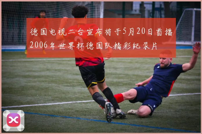 德国电视二台宣布将于5月20日首播2006年世界杯德国队精彩纪录片