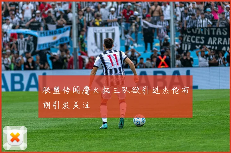 联盟传闻鹰火拓三队欲引进杰伦布朗引发关注