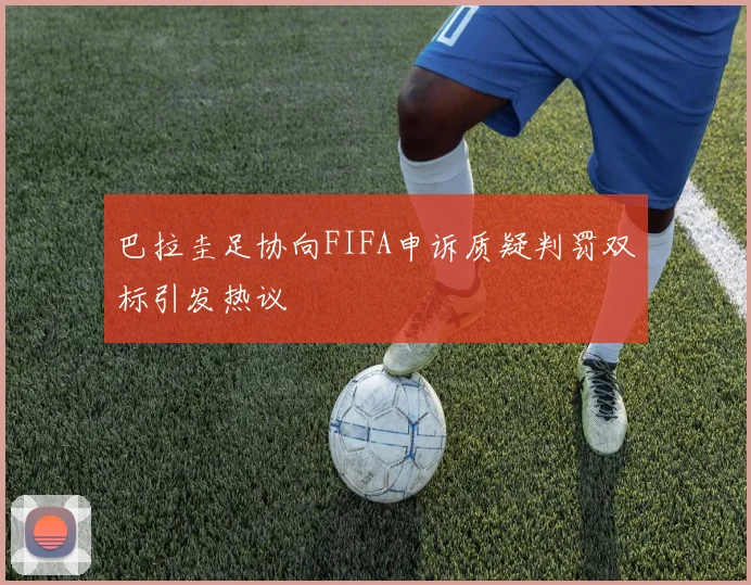 巴拉圭足协向FIFA申诉质疑判罚双标引发热议