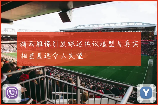 梅西雕像引发球迷热议造型与真实相差甚远令人失望
