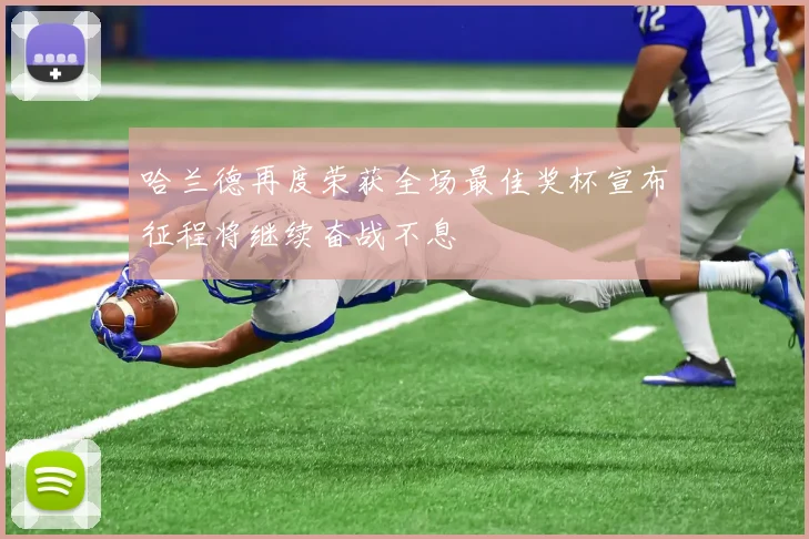 哈兰德再度荣获全场最佳奖杯宣布征程将继续奋战不息