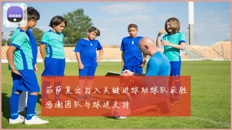 茹萨复出打入关键进球助球队获胜感谢团队与球迷支持