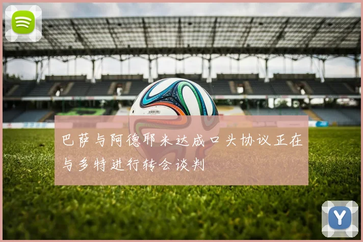 巴萨与阿德耶米达成口头协议正在与多特进行转会谈判