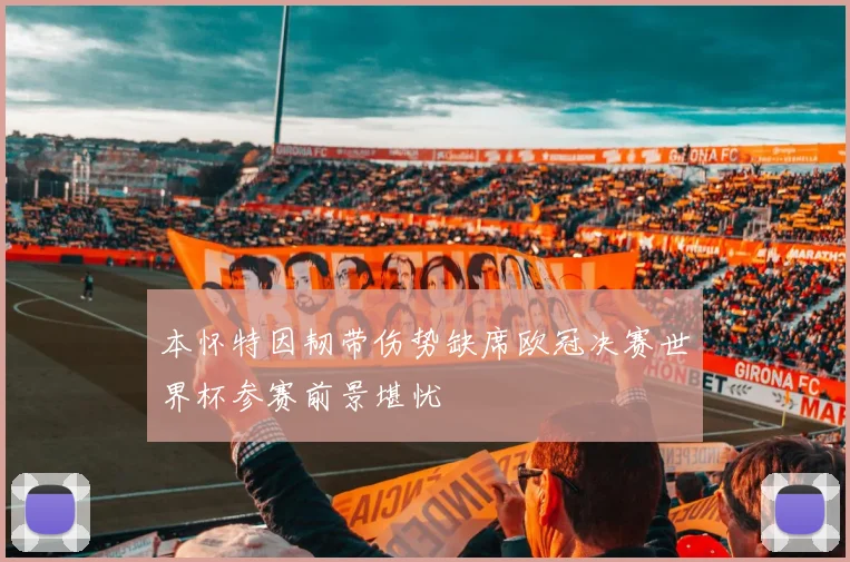 本怀特因韧带伤势缺席欧冠决赛世界杯参赛前景堪忧