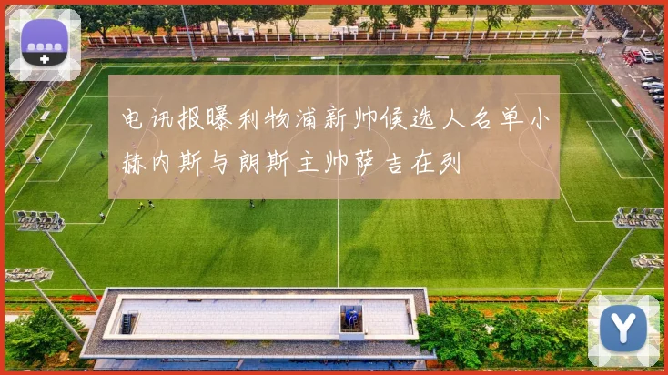 电讯报曝利物浦新帅候选人名单小赫内斯与朗斯主帅萨吉在列