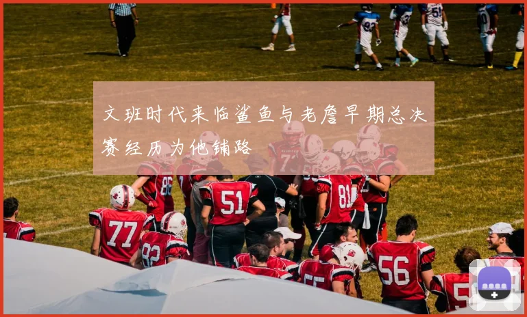 文班时代来临鲨鱼与老詹早期总决赛经历为他铺路