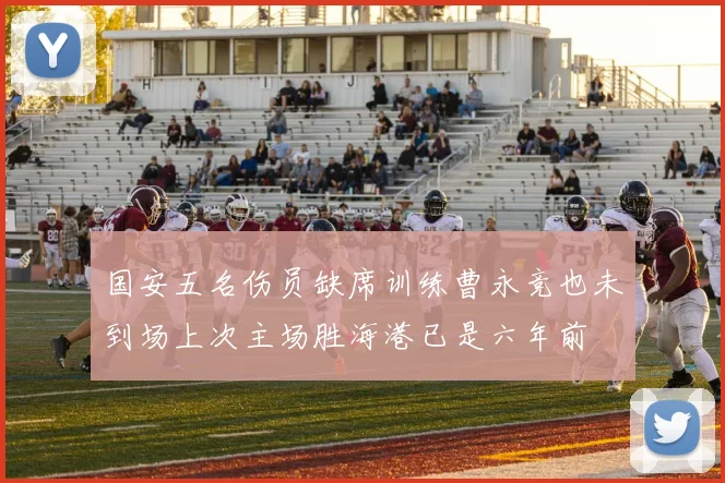 国安五名伤员缺席训练曹永竞也未到场上次主场胜海港已是六年前