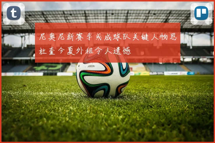 尼奥尼新赛季或成球队关键人物恩杜奎今夏外租令人遗憾