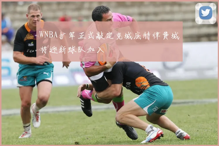 WNBA扩军正式敲定克城底特律费城将迎新球队加入